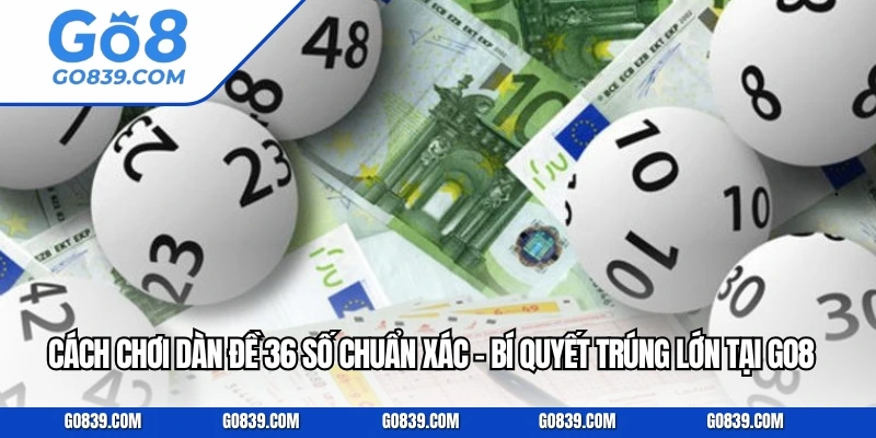 Cách Chơi Dàn Đề 36 Số Chuẩn Xác - Bí Quyết Trúng Lớn Tại GO8