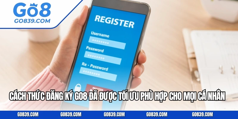 Cách thức đăng ký GO8 đã được tối ưu để phù hợp cho mọi cá nhân