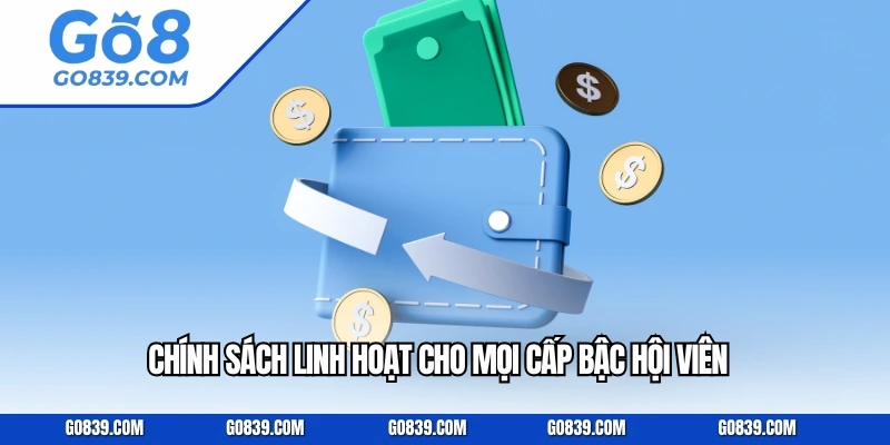 Chính sách linh hoạt cho mọi cấp bậc hội viên