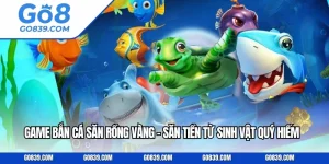 Game Bắn Cá Săn Rồng Vàng - Săn Tiền Từ Sinh Vật Quý Hiếm