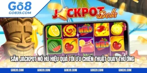 Săn Jackpot Nổ Hũ Hiệu Quả Tối Ưu Chiến Thuật Quay Thưởng