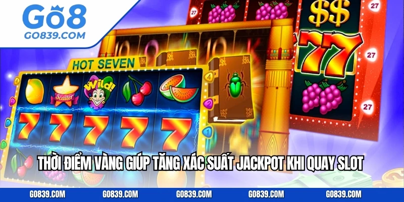  Thời điểm vàng giúp tăng xác suất jackpot khi quay slot.