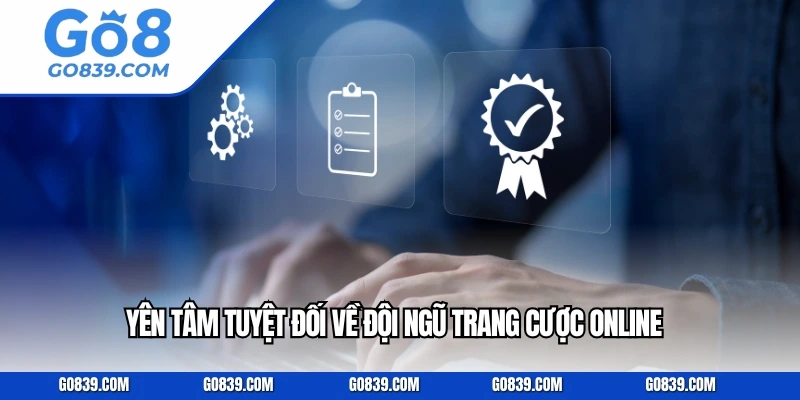 Yên tâm tuyệt đối về đội ngũ trang cược online